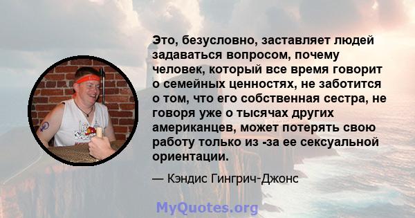 Это, безусловно, заставляет людей задаваться вопросом, почему человек, который все время говорит о семейных ценностях, не заботится о том, что его собственная сестра, не говоря уже о тысячах других американцев, может