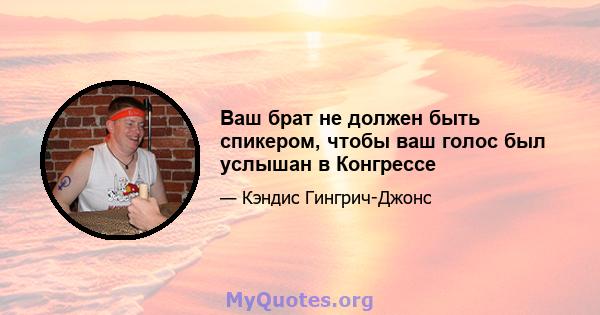 Ваш брат не должен быть спикером, чтобы ваш голос был услышан в Конгрессе