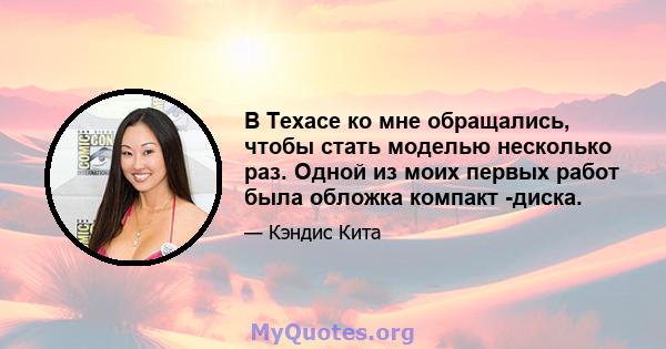 В Техасе ко мне обращались, чтобы стать моделью несколько раз. Одной из моих первых работ была обложка компакт -диска.