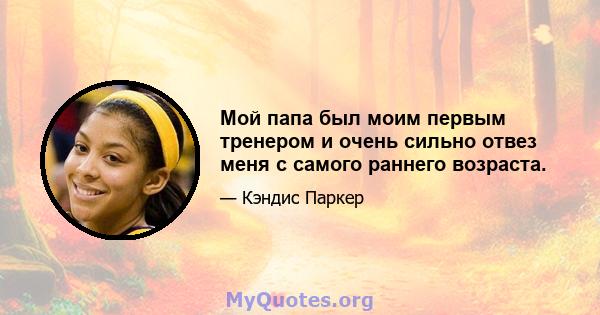 Мой папа был моим первым тренером и очень сильно отвез меня с самого раннего возраста.