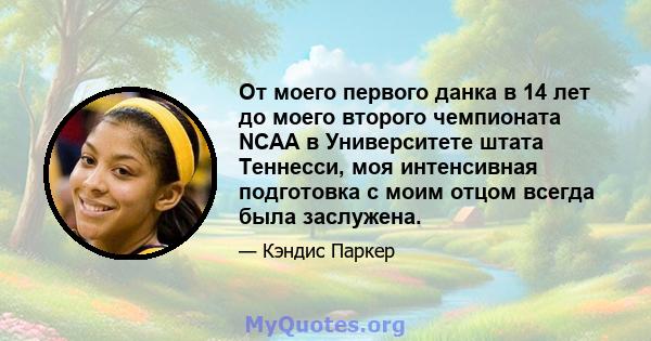 От моего первого данка в 14 лет до моего второго чемпионата NCAA в Университете штата Теннесси, моя интенсивная подготовка с моим отцом всегда была заслужена.