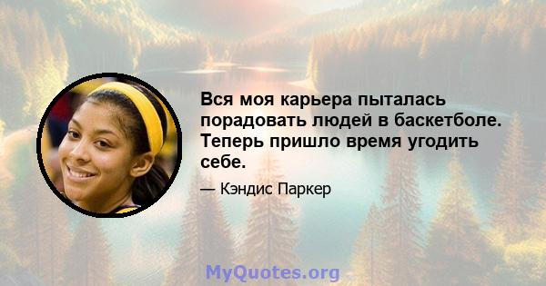 Вся моя карьера пыталась порадовать людей в баскетболе. Теперь пришло время угодить себе.