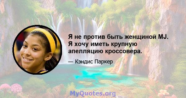 Я не против быть женщиной MJ. Я хочу иметь крупную апелляцию кроссовера.