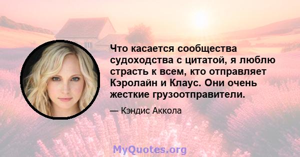 Что касается сообщества судоходства с цитатой, я люблю страсть к всем, кто отправляет Кэролайн и Клаус. Они очень жесткие грузоотправители.