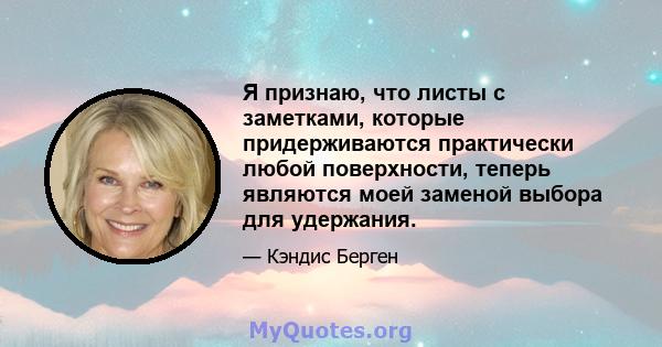 Я признаю, что листы с заметками, которые придерживаются практически любой поверхности, теперь являются моей заменой выбора для удержания.