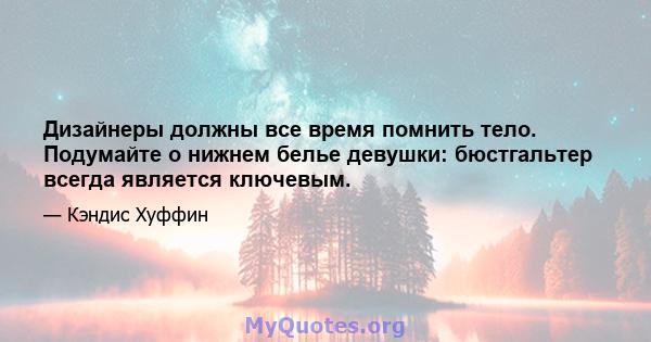 Дизайнеры должны все время помнить тело. Подумайте о нижнем белье девушки: бюстгальтер всегда является ключевым.