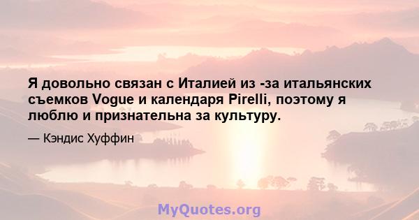 Я довольно связан с Италией из -за итальянских съемков Vogue и календаря Pirelli, поэтому я люблю и признательна за культуру.