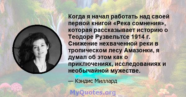 Когда я начал работать над своей первой книгой «Река сомнения», которая рассказывает историю о Теодоре Рузвельтсе 1914 г. Снижение нехваченной реки в тропическом лесу Амазонки, я думал об этом как о приключениях,