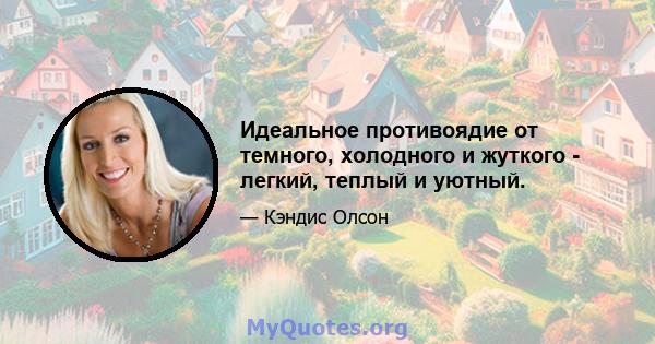 Идеальное противоядие от темного, холодного и жуткого - легкий, теплый и уютный.