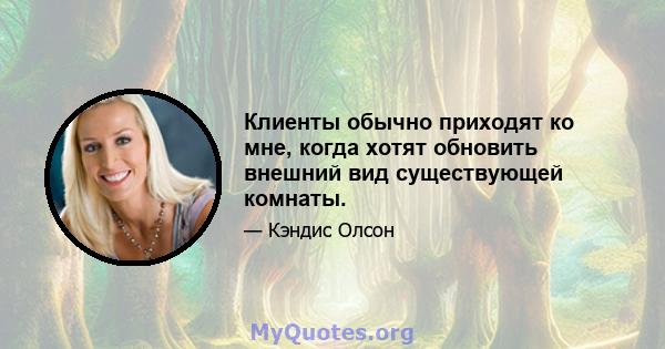 Клиенты обычно приходят ко мне, когда хотят обновить внешний вид существующей комнаты.