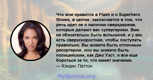 Что мне нравится в Flash и о Superhero Shows, в целом, заключается в том, что речь идет не о наличии сверхдержав, которые делают вас супергероем. Вам не обязательно быть вспышкой, и у вас есть сверхскоростная, чтобы