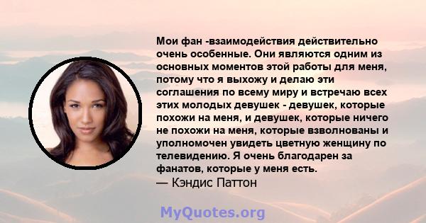 Мои фан -взаимодействия действительно очень особенные. Они являются одним из основных моментов этой работы для меня, потому что я выхожу и делаю эти соглашения по всему миру и встречаю всех этих молодых девушек -