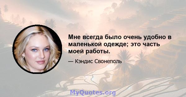 Мне всегда было очень удобно в маленькой одежде; это часть моей работы.