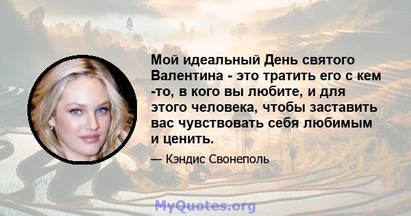 Мой идеальный День святого Валентина - это тратить его с кем -то, в кого вы любите, и для этого человека, чтобы заставить вас чувствовать себя любимым и ценить.