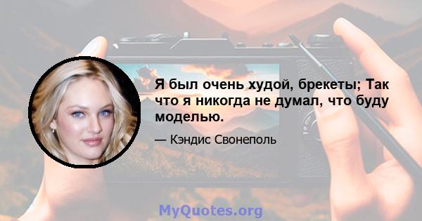 Я был очень худой, брекеты; Так что я никогда не думал, что буду моделью.