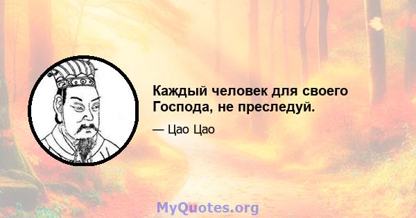 Каждый человек для своего Господа, не преследуй.