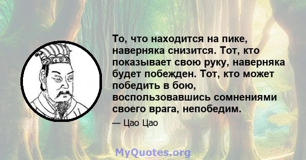 То, что находится на пике, наверняка снизится. Тот, кто показывает свою руку, наверняка будет побежден. Тот, кто может победить в бою, воспользовавшись сомнениями своего врага, непобедим.