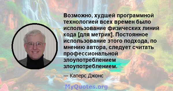 Возможно, худшей программной технологией всех времен было использование физических линий кода [для метрик]. Постоянное использование этого подхода, по мнению автора, следует считать профессиональной злоупотреблением