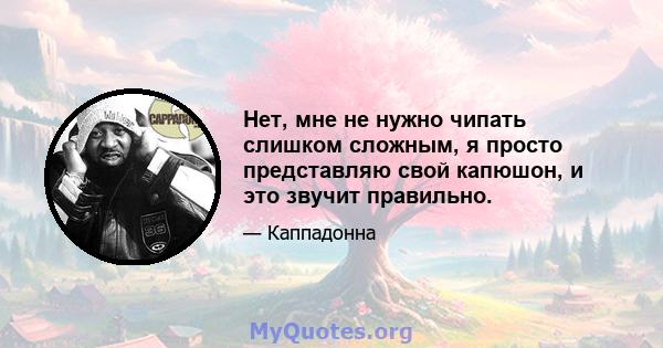 Нет, мне не нужно чипать слишком сложным, я просто представляю свой капюшон, и это звучит правильно.