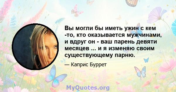 Вы могли бы иметь ужин с кем -то, кто оказывается мужчинами, и вдруг он - ваш парень девяти месяцев ... и я изменяю своим существующему парню.