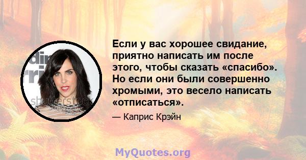 Если у вас хорошее свидание, приятно написать им после этого, чтобы сказать «спасибо». Но если они были совершенно хромыми, это весело написать «отписаться».