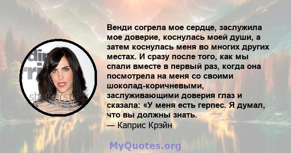 Венди согрела мое сердце, заслужила мое доверие, коснулась моей души, а затем коснулась меня во многих других местах. И сразу после того, как мы спали вместе в первый раз, когда она посмотрела на меня со своими