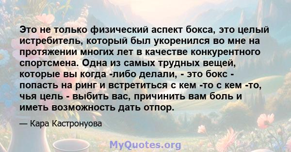 Это не только физический аспект бокса, это целый истребитель, который был укоренился во мне на протяжении многих лет в качестве конкурентного спортсмена. Одна из самых трудных вещей, которые вы когда -либо делали, - это 