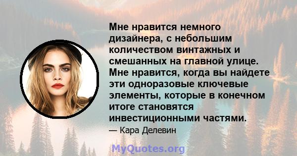 Мне нравится немного дизайнера, с небольшим количеством винтажных и смешанных на главной улице. Мне нравится, когда вы найдете эти одноразовые ключевые элементы, которые в конечном итоге становятся инвестиционными