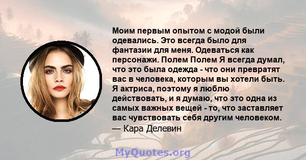 Моим первым опытом с модой были одевались. Это всегда было для фантазии для меня. Одеваться как персонажи. Полем Полем Я всегда думал, что это была одежда - что они превратят вас в человека, которым вы хотели быть. Я