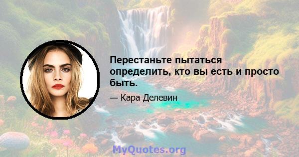 Перестаньте пытаться определить, кто вы есть и просто быть.