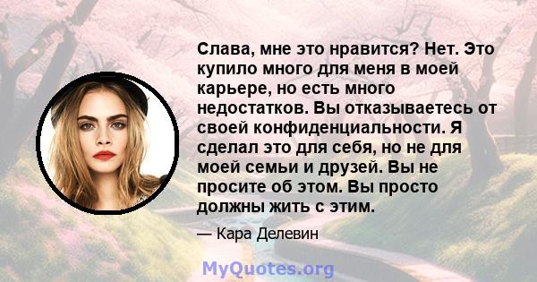 Слава, мне это нравится? Нет. Это купило много для меня в моей карьере, но есть много недостатков. Вы отказываетесь от своей конфиденциальности. Я сделал это для себя, но не для моей семьи и друзей. Вы не просите об