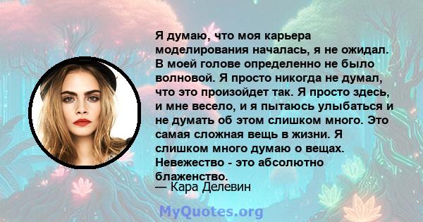 Я думаю, что моя карьера моделирования началась, я не ожидал. В моей голове определенно не было волновой. Я просто никогда не думал, что это произойдет так. Я просто здесь, и мне весело, и я пытаюсь улыбаться и не