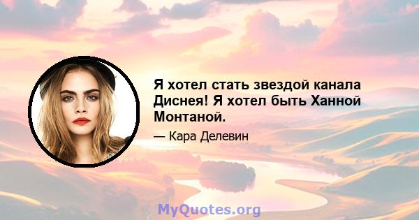 Я хотел стать звездой канала Диснея! Я хотел быть Ханной Монтаной.