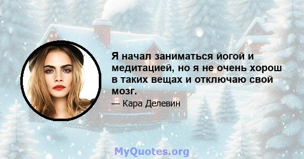 Я начал заниматься йогой и медитацией, но я не очень хорош в таких вещах и отключаю свой мозг.