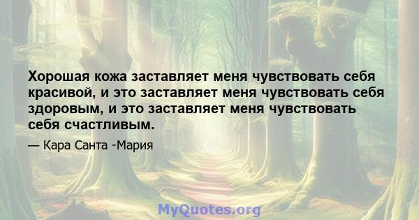 Хорошая кожа заставляет меня чувствовать себя красивой, и это заставляет меня чувствовать себя здоровым, и это заставляет меня чувствовать себя счастливым.