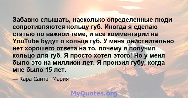 Забавно слышать, насколько определенные люди сопротивляются кольцу губ. Иногда я сделаю статью по важной теме, и все комментарии на YouTube будут о кольце губ. У меня действительно нет хорошего ответа на то, почему я