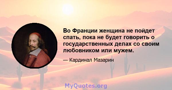 Во Франции женщина не пойдет спать, пока не будет говорить о государственных делах со своим любовником или мужем.