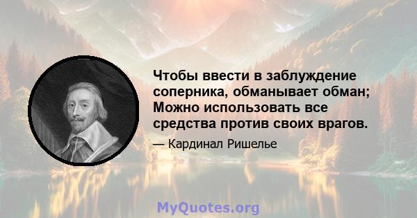 Чтобы ввести в заблуждение соперника, обманывает обман; Можно использовать все средства против своих врагов.