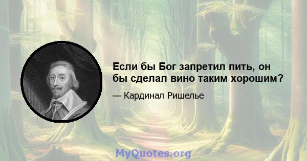 Если бы Бог запретил пить, он бы сделал вино таким хорошим?