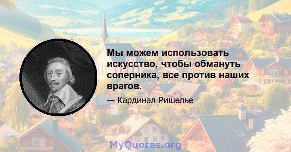 Мы можем использовать искусство, чтобы обмануть соперника, все против наших врагов.