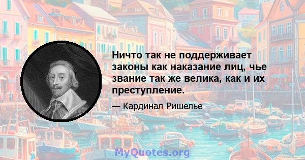 Ничто так не поддерживает законы как наказание лиц, чье звание так же велика, как и их преступление.