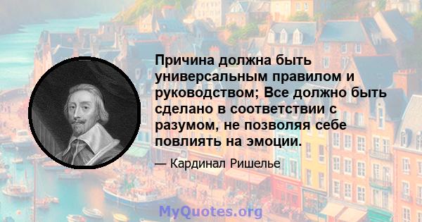 Причина должна быть универсальным правилом и руководством; Все должно быть сделано в соответствии с разумом, не позволяя себе повлиять на эмоции.