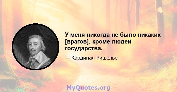 У меня никогда не было никаких [врагов], кроме людей государства.