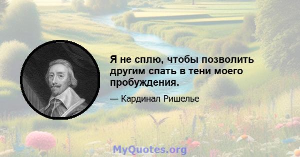 Я не сплю, чтобы позволить другим спать в тени моего пробуждения.