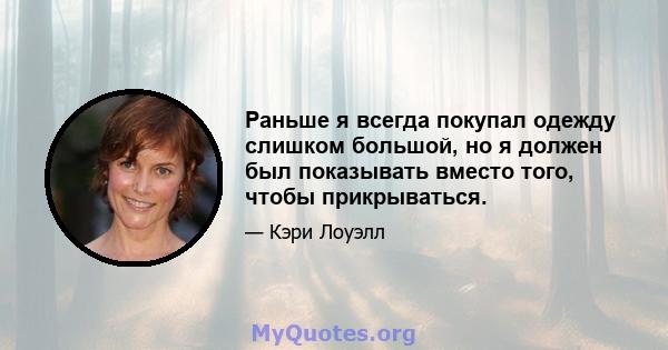 Раньше я всегда покупал одежду слишком большой, но я должен был показывать вместо того, чтобы прикрываться.