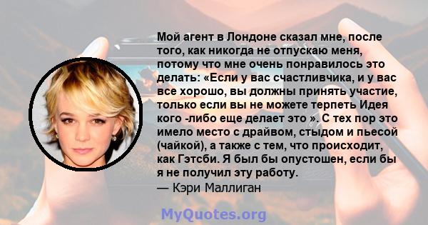 Мой агент в Лондоне сказал мне, после того, как никогда не отпускаю меня, потому что мне очень понравилось это делать: «Если у вас счастливчика, и у вас все хорошо, вы должны принять участие, только если вы не можете