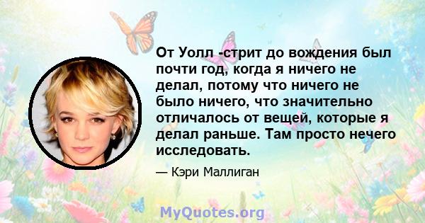 От Уолл -стрит до вождения был почти год, когда я ничего не делал, потому что ничего не было ничего, что значительно отличалось от вещей, которые я делал раньше. Там просто нечего исследовать.