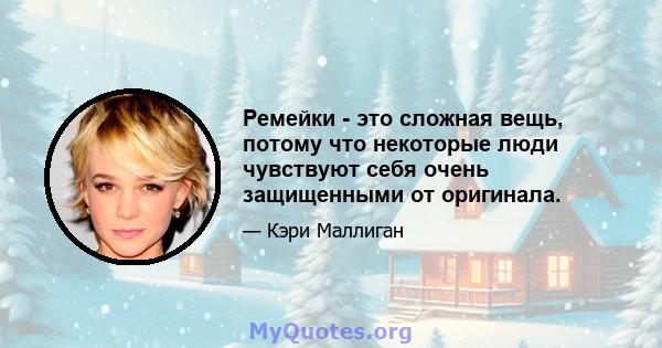 Ремейки - это сложная вещь, потому что некоторые люди чувствуют себя очень защищенными от оригинала.