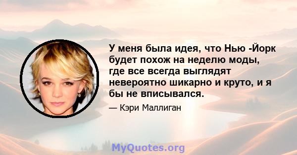 У меня была идея, что Нью -Йорк будет похож на неделю моды, где все всегда выглядят невероятно шикарно и круто, и я бы не вписывался.