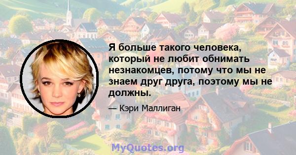 Я больше такого человека, который не любит обнимать незнакомцев, потому что мы не знаем друг друга, поэтому мы не должны.